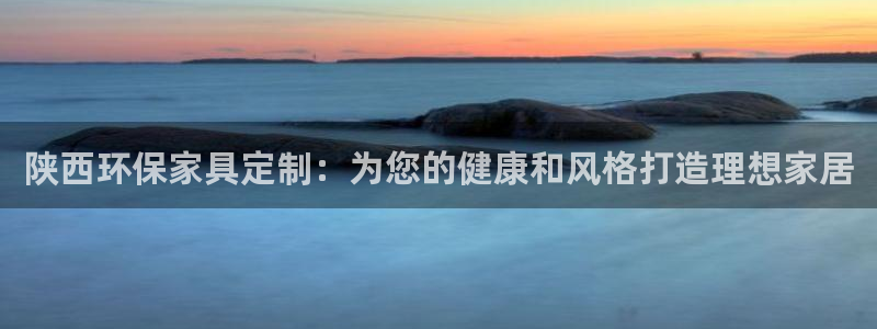 杏耀app怎样申请：陕西环保家具定制：为您的健康和风格打造理