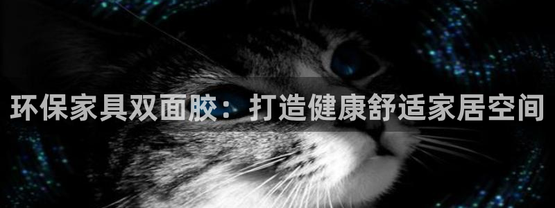 杏耀注册地址：环保家具双面胶：打造健康舒适家居空间
