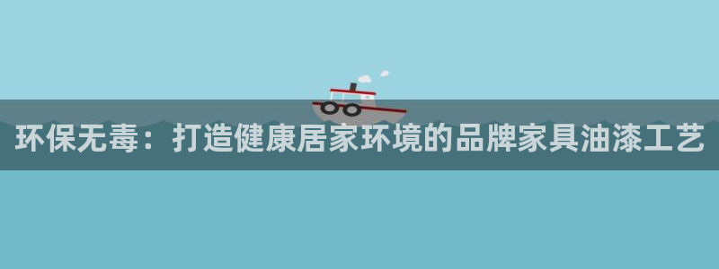 杏耀官方注册中心：环保无毒：打造健康居家环境的品牌家具油漆工
