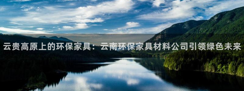 杏耀主管qq：云贵高原上的环保家具：云南环保家具材料公司引领