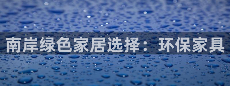 杏耀平台怎么样：南岸绿色家居选择：环保家具