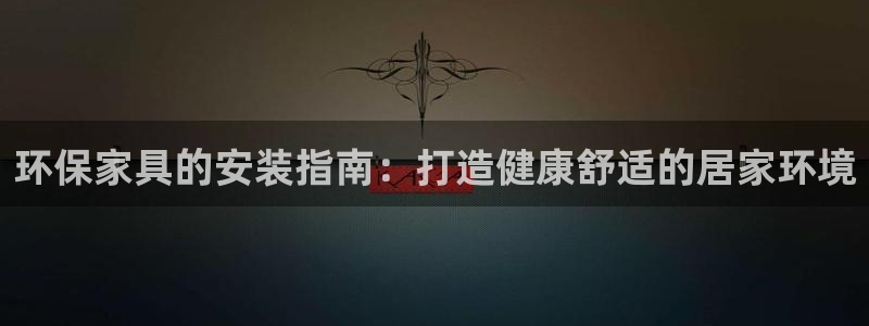 杏耀代理登录中心：环保家具的安装指南：打造健康舒适的居家环境