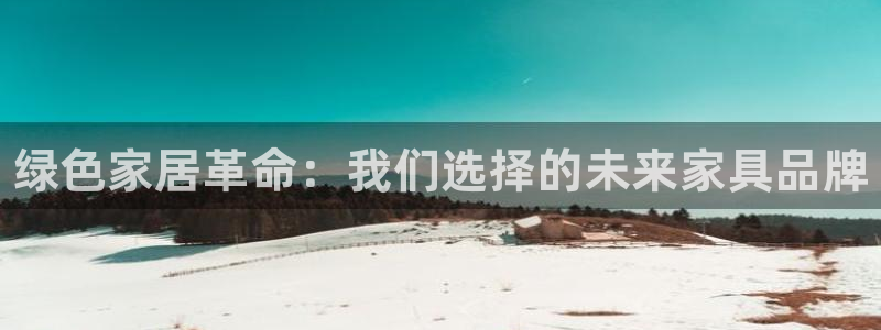 杏耀平台官网网址：绿色家居革命：我们选择的未来家具品牌