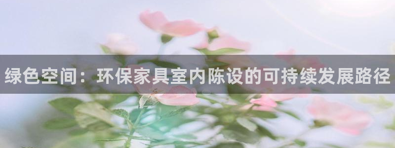 杏耀代理注册中心：绿色空间：环保家具室内陈设的可持续发展路径