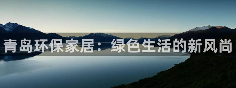 杏耀平台还在吗：青岛环保家居：绿色生活的新风尚