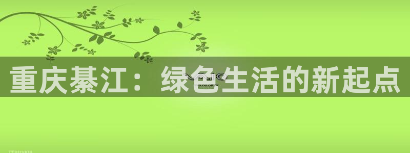 杏耀注册app：重庆綦江：绿色生活的新起点