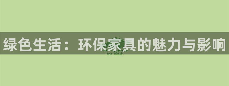 杏耀平台正规么：绿色生活：环保家具的魅力与影响