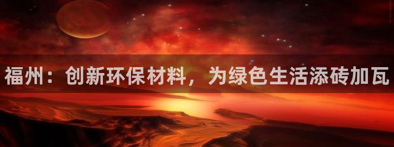 杏耀平台网站是什么：福州：创新环保材料，为绿色生活添砖加瓦