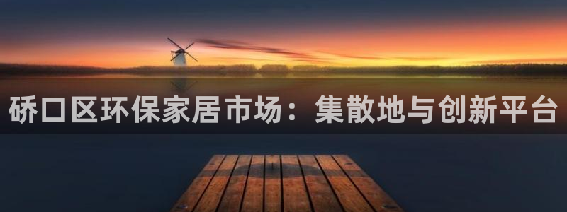 杏耀平台的专用通道：硚口区环保家居市场：集散地与创新平台