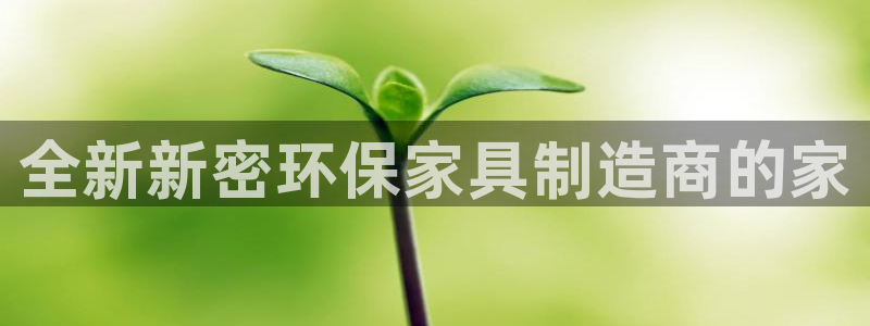 杏耀注册开户：全新新密环保家具制造商的家