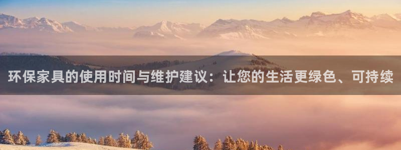 杏耀登入测速：环保家具的使用时间与维护建议：让您的生活更绿色