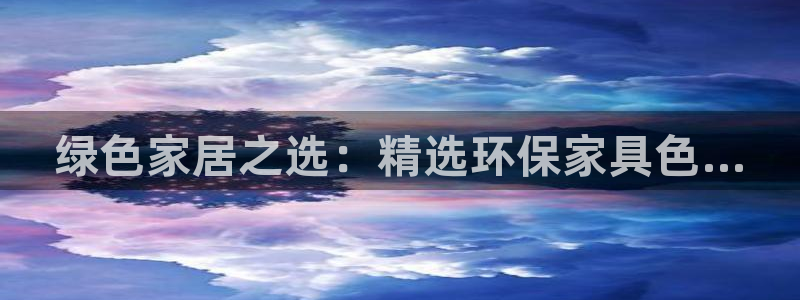 杏耀是什么平台：绿色家居之选：精选环保家具色...