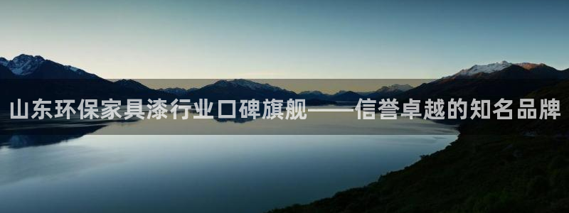 杏耀注册登录代理：山东环保家具漆行业口碑旗舰——信誉卓越的知