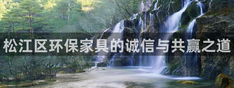 杏耀平台官方登录：松江区环保家具的诚信与共赢之道